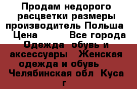 Продам недорого расцветки размеры производитель Польша  › Цена ­ 700 - Все города Одежда, обувь и аксессуары » Женская одежда и обувь   . Челябинская обл.,Куса г.